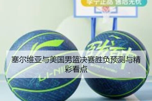 塞尔维亚与美国男篮决赛胜负预测与精彩看点